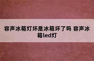 容声冰箱灯坏是冰箱坏了吗 容声冰箱led灯